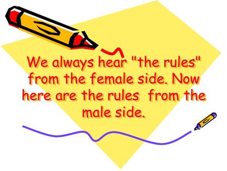 We always hear the rules from the female side. Now here are the rules from the male side.