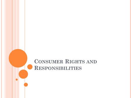 C ONSUMER R IGHTS AND R ESPONSIBILITIES. T O B E I NFORMED Consumers should be given the facts needed to make informed choices and can be protected from.