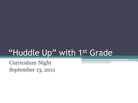 Huddle Up with 1 st Grade Curriculum Night September 13, 2011.