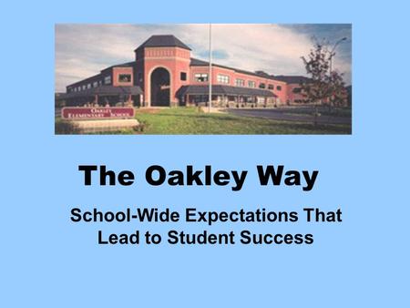 The Oakley Way School-Wide Expectations That Lead to Student Success.