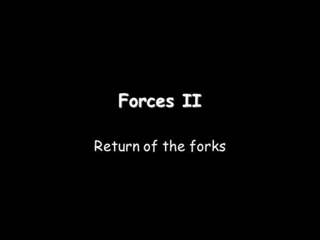 Forces II Return of the forks.
