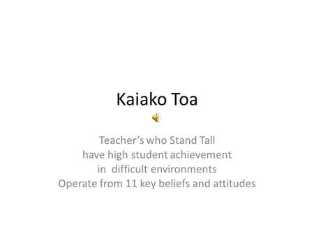 Kaiako Toa Teachers who Stand Tall have high student achievement in difficult environments Operate from 11 key beliefs and attitudes.
