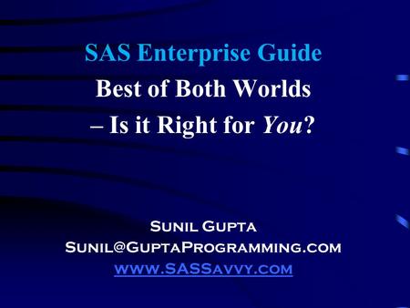 SAS Enterprise Guide Best of Both Worlds – Is it Right for You? Sunil Gupta