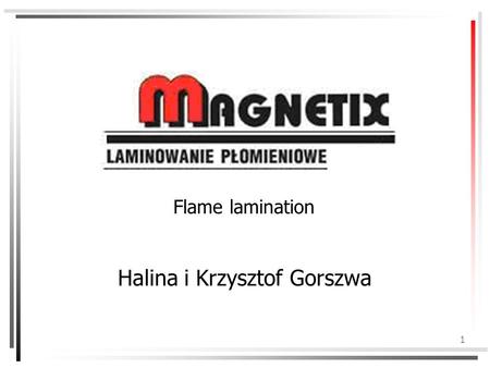 1 Flame lamination Halina i Krzysztof Gorszwa. 2 About the company The Magnetix company was established in 1990 and it is owned by Halina and Krzysztof.