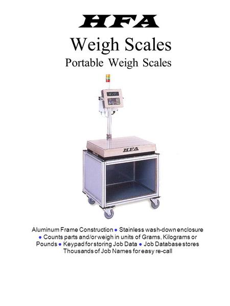 HFA Weigh Scales Portable Weigh Scales Aluminum Frame Construction Stainless wash-down enclosure Counts parts and/or weigh in units of Grams, Kilograms.