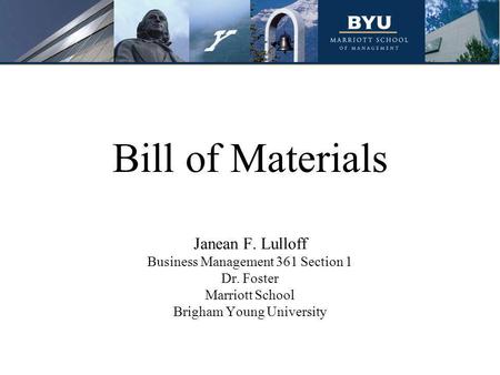 Bill of Materials Janean F. Lulloff Business Management 361 Section 1 Dr. Foster Marriott School Brigham Young University.
