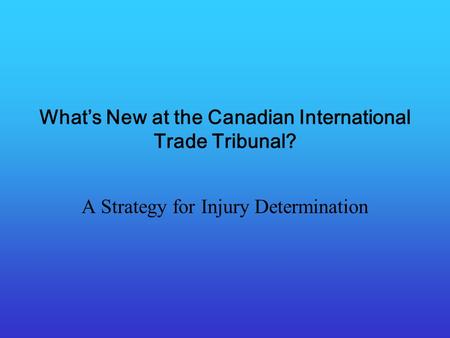 Whats New at the Canadian International Trade Tribunal? A Strategy for Injury Determination.