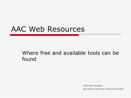 AAC Web Resources Where free and available tools can be found 2009 Mindy Brodecki Sps Assitive Technology Resource Specialist.