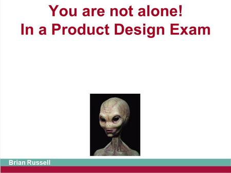 You are not alone! In a Product Design Exam Brian Russell.