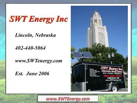 SWT Energy Inc Lincoln, Nebraska 402-440-5064 www.SWTenergy.com Est. June 2006.
