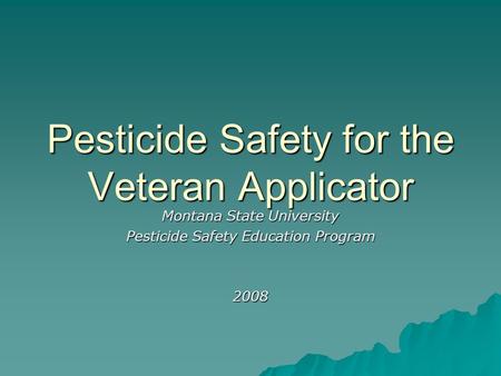 Pesticide Safety for the Veteran Applicator Montana State University Pesticide Safety Education Program 2008.