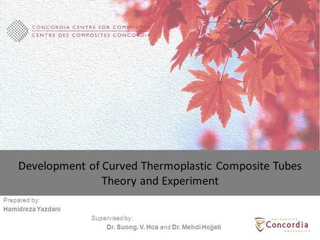 Development of Curved Thermoplastic Composite Tubes Theory and Experiment Prepared by: Hamidreza Yazdani Supervised by: Dr. Suong. V. Hoa and Dr. Mehdi.