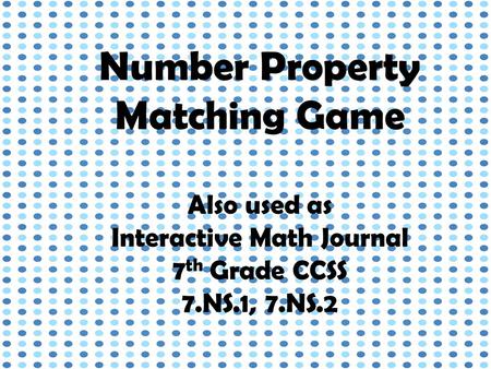Number Property Matching Game Also used as Interactive Math Journal 7 th Grade CCSS 7.NS.1, 7.NS.2.