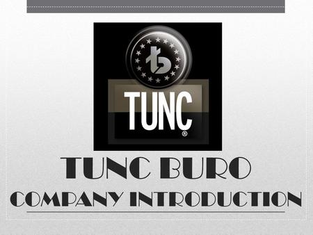 TUNC BURO COMPANY INTRODUCTION. Tunc Buro Tunc Buro, celebrating 45 th. years of establishment, is a SMSE (Small or Medium Sized Establishment) adding.