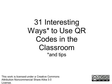 31 Interesting Ways* to Use QR Codes in the Classroom *and tips This work is licensed under a Creative Commons Attribution Noncommercial Share Alike 3.0.