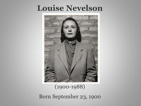 (1900-1988) Born September 23, 1900 Louise Nevelson.