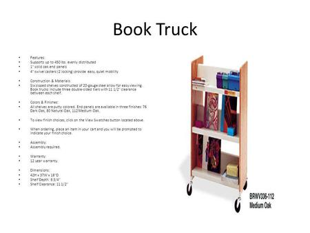 Book Truck Features: Supports up to 450 lbs. evenly distributed 1 solid oak end panels 4 swivel casters (2 locking) provide easy, quiet mobility Construction.
