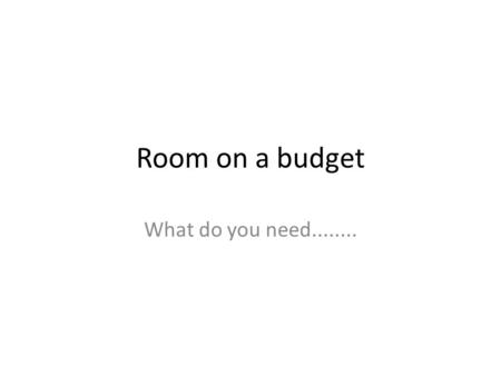 Room on a budget What do you need......... Flooring Flooring- you may choose from hardwood, carpet, vinyl or laminate flooring. You will not find these.