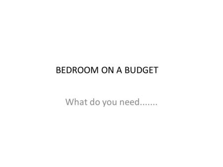 BEDROOM ON A BUDGET What do you need........ Flooring- you may choose from hardwood, carpet, vinyl or laminate flooring. You will not find these on the.