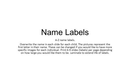 Name Labels A-Z name labels. Overwrite the name in each slide for each child. The pictures represent the first letter in their name. These can be changed.