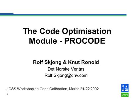 1 The Code Optimisation Module - PROCODE Rolf Skjong & Knut Ronold Det Norske Veritas JCSS Workshop on Code Calibration, March 21-22.