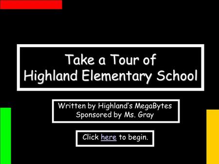 Take a Tour of Highland Elementary School Click here to begin.here Written by Highlands MegaBytes Sponsored by Ms. Gray.