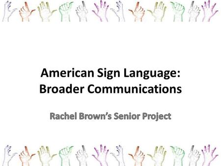 American Sign Language: Broader Communications. Inspiration My brother, Jonathan – Mild to moderate hearing loss – Cannot hear below 30 decibels (ceiling.