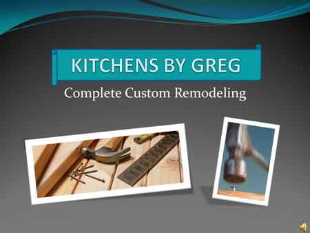 Complete Custom Remodeling For all your remodeling needs All-Wood Cabinets Granite Countertops Laminate Countertops Cabinet Hardware Computer Designs.