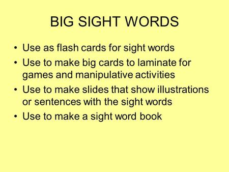 BIG SIGHT WORDS Use as flash cards for sight words Use to make big cards to laminate for games and manipulative activities Use to make slides that show.