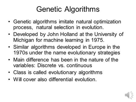 Genetic Algorithms Genetic algorithms imitate natural optimization process, natural selection in evolution. Developed by John Holland at the University.
