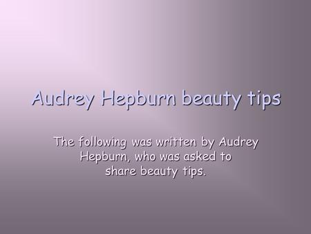 Audrey Hepburn beauty tips The following was written by Audrey Hepburn, who was asked to share beauty tips.