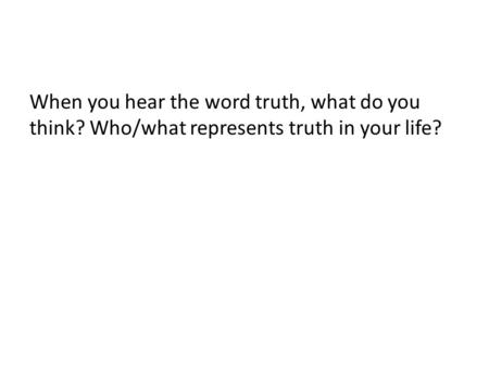 When you hear the word truth, what do you think? Who/what represents truth in your life?