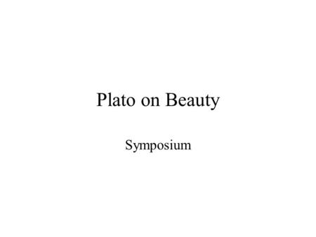 Plato on Beauty Symposium. Plato (427-347) Aristocles, son of Ariston –Playwright –Politician Socrates and philosophy The Academy (387 B.C.-529 C.E. =