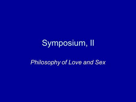 Symposium, II Philosophy of Love and Sex. Socrates argument against Agathon x loves y What kind of a thing is y? Beauty / something beautiful. If x loves.