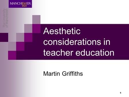 1 Aesthetic considerations in teacher education Martin Griffiths.