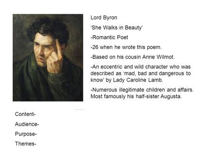 Lord Byron She Walks in Beauty -Romantic Poet -26 when he wrote this poem. -Based on his cousin Anne Wilmot. -An eccentric and wild character who was described.