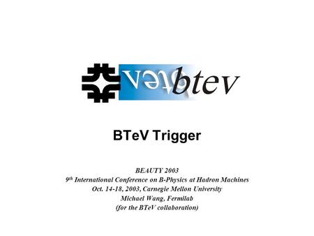 BTeV Trigger BEAUTY 2003 9 th International Conference on B-Physics at Hadron Machines Oct. 14-18, 2003, Carnegie Mellon University Michael Wang, Fermilab.