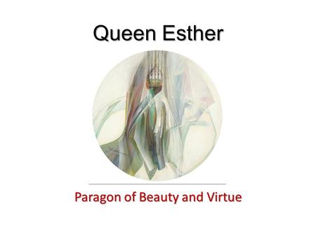 Queen Esther Paragon of Beauty and Virtue. The Story of Esther The expulsion of Vashti (1:1-22) The elevation of Esther (2:1-23) The extermination of.