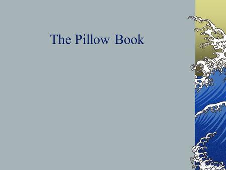 The Pillow Book. Characteristics of a Diary Random Organization Emotional Expression Snapshots/Images of human experience.