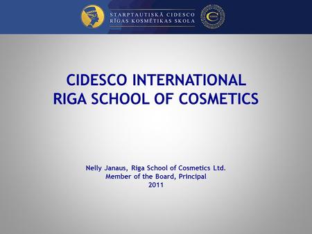 CIDESCO INTERNATIONAL RIGA SCHOOL OF COSMETICS Nelly Janaus, Riga School of Cosmetics Ltd. Member of the Board, Principal 2011.