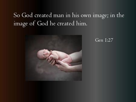 So God created man in his own image; in the image of God he created him. Gen 1:27.