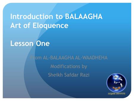 Introduction to BALAAGHA Art of Eloquence Lesson One From AL-BALAAGHA AL-WAADHEHA Modifications by Sheikh Safdar Razi.
