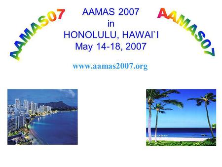 AAMAS 2007 in HONOLULU, HAWAI`I May 14-18, 2007 www.aamas2007.org.