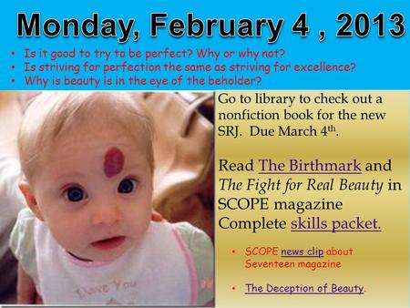 Go to library to check out a nonfiction book for the new SRJ. Due March 4 th. Read The Birthmark and The Fight for Real Beauty in SCOPE magazine Complete.