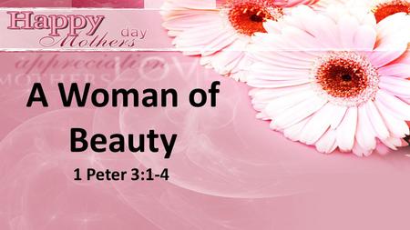 A Woman of Beauty 1 Peter 3:1-4. The world is spending Billions of dollars a year in an attempt to discover beauty. Tons of make-up are manufactured each.