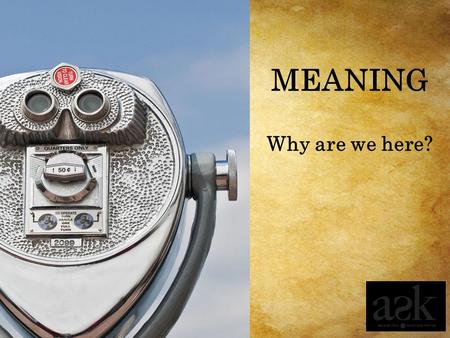 MEANING Why are we here?.