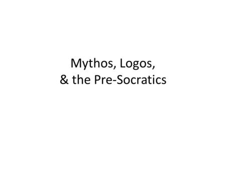 Mythos, Logos, & the Pre-Socratics