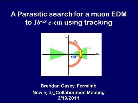 A Parasitic search for a muon EDM to 10 -xx e-cm using tracking Brendan Casey, Fermilab New (g-2) Collaboration Meeting 3/19/2011.