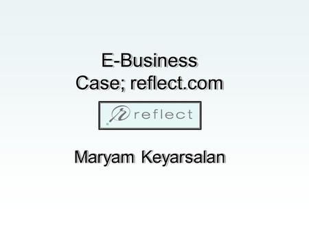 E-Business Case; reflect.com Maryam Keyarsalan. PREFACE COSMETIC INDUSTRY OVERVIEW Online Consumer Trends Competition PROCTER & GAMBLE Project Mirror.