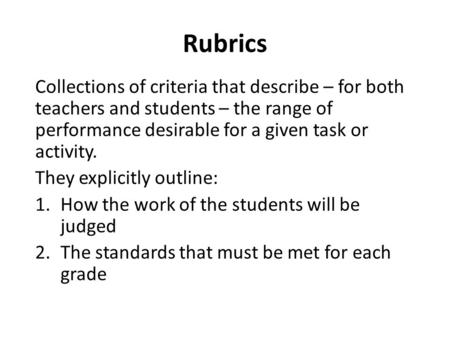 Collections of criteria that describe – for both teachers and students – the range of performance desirable for a given task or activity. They explicitly.